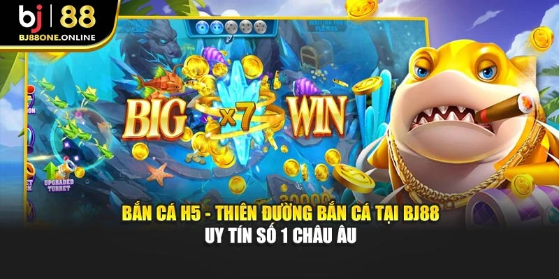 Bắn Cá H5 - Thiên Đường Bắn Cá Tại BJ88 Uy Tín Số 1 Châu Âu