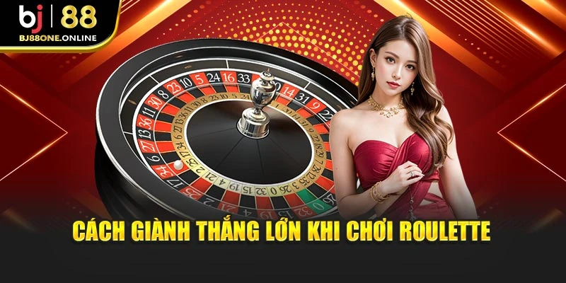 Cách giành thắng lớn khi chơi Roulette