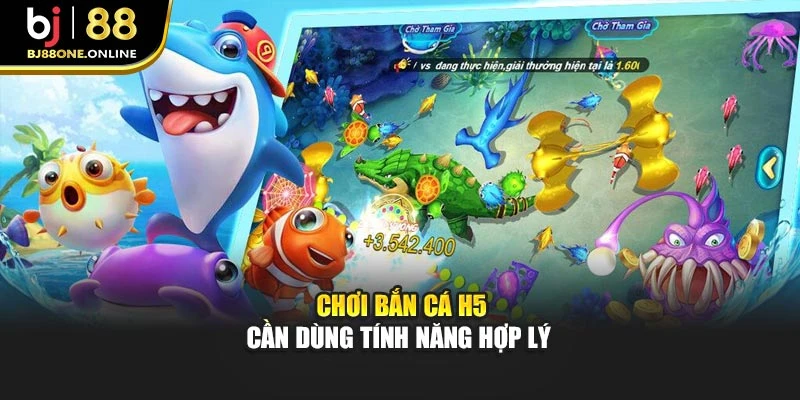 Chơi bắn cá H5 cần dùng tính năng hợp lý