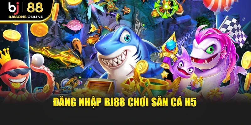 Đăng nhập BJ88 chơi săn cá H5