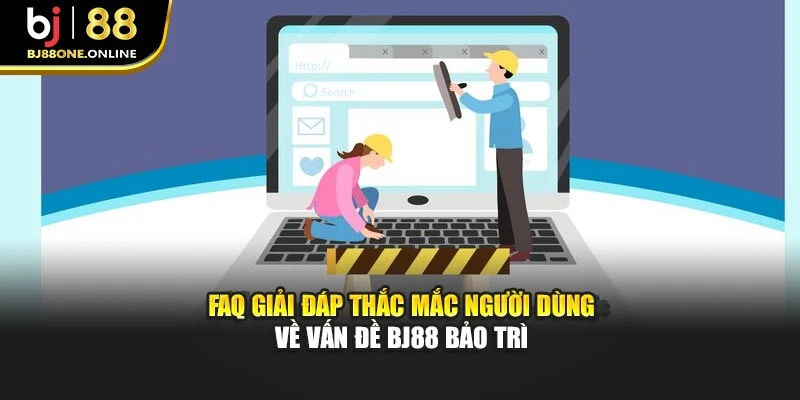 FAQ giải đáp thắc mắc người dùng về vấn đề Bj88 bảo trì