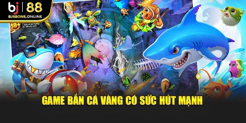 Game bắn cá vàng có sức hút mạnh