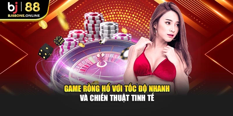 Game Rồng Hổ với tốc độ nhanh và chiến thuật tinh tế