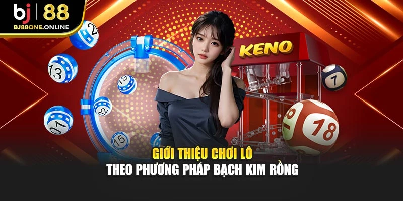 Giới thiệu chơi lô theo phương pháp bạch kim rồng