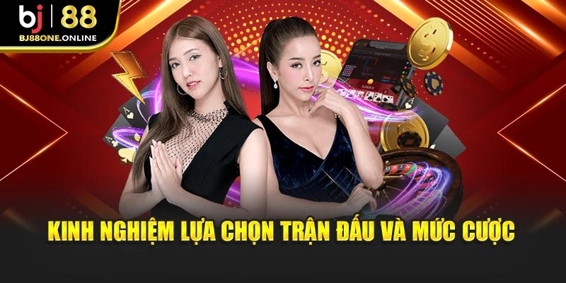 Kinh nghiệm lựa chọn trận đấu và mức cược