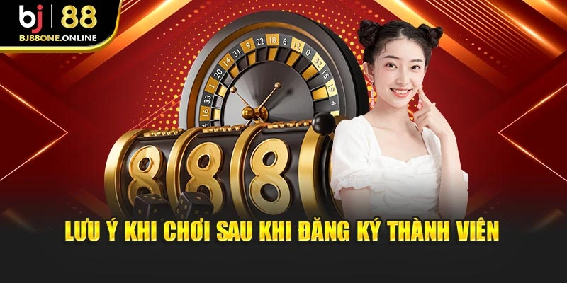 Lưu ý khi chơi sau khi đăng ký thành viên