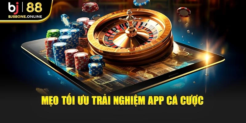 Mẹo tối ưu trải nghiệm app cá cược
