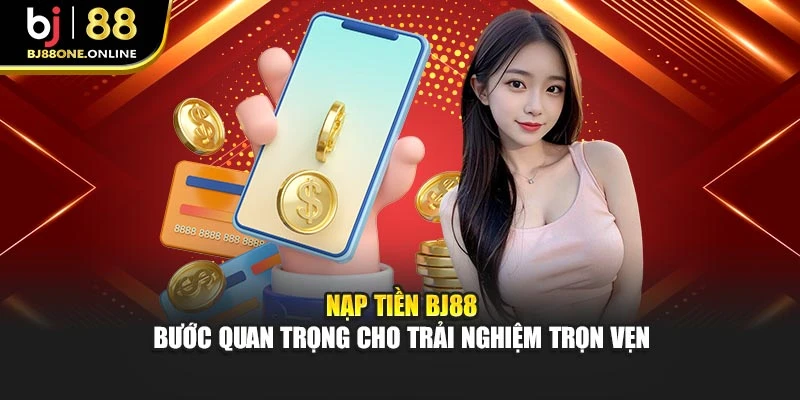 Nạp tiền BJ88 – bước quan trọng cho trải nghiệm trọn vẹn