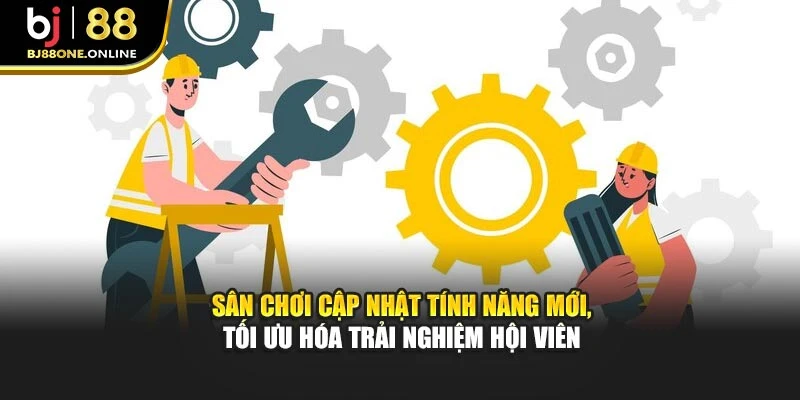 Sân chơi cập nhật tính năng mới, tối ưu hóa trải nghiệm hội viên