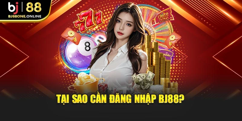Tại sao cần đăng nhập BJ88