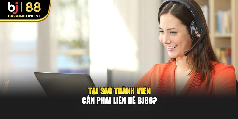Tại sao thành viên cần phải liên hệ BJ88