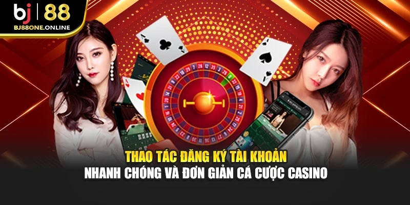 Thao tác đăng ký tài khoản nhanh chóng và đơn giản cá cược casino